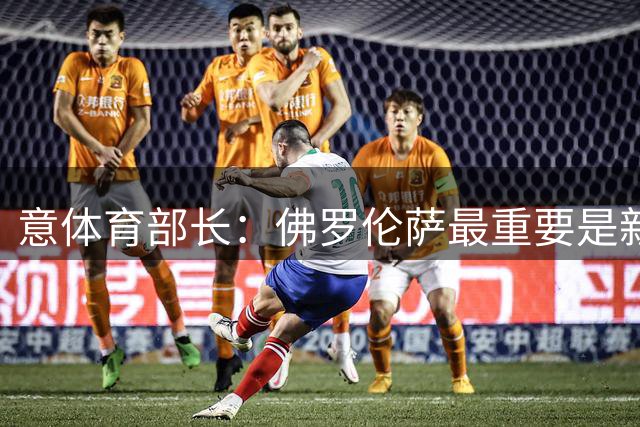 意体育部长：佛罗伦萨最重要是新球场；格罗索下课？尊重决定